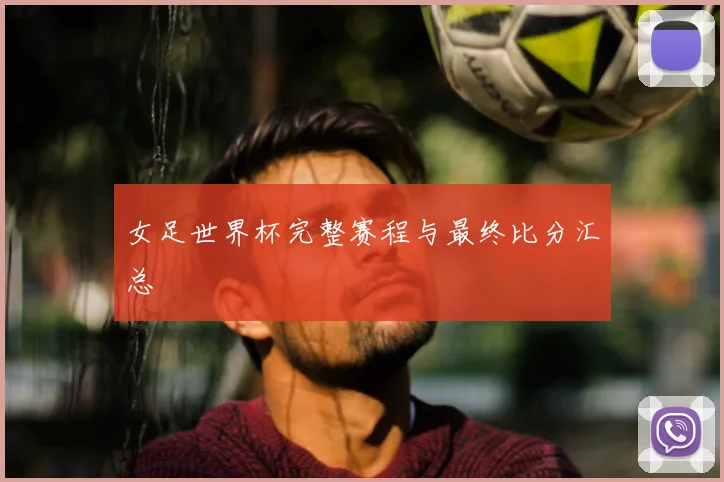 女足世界杯完整赛程与最终比分汇总
