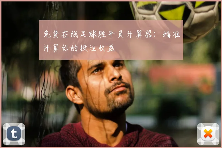 免费在线足球胜平负计算器:精准计算你的投注收益