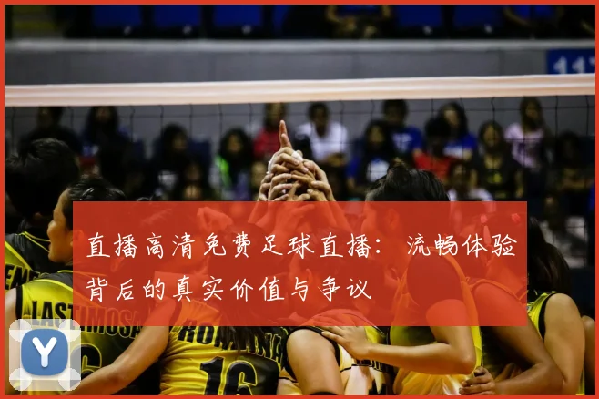直播高清免费足球直播：流畅体验背后的真实价值与争议